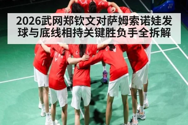 2026武网郑钦文对萨姆索诺娃发球与底线相持关键胜负手全拆解