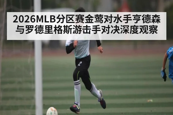2026MLB分区赛金莺对水手亨德森与罗德里格斯游击手对决深度观察